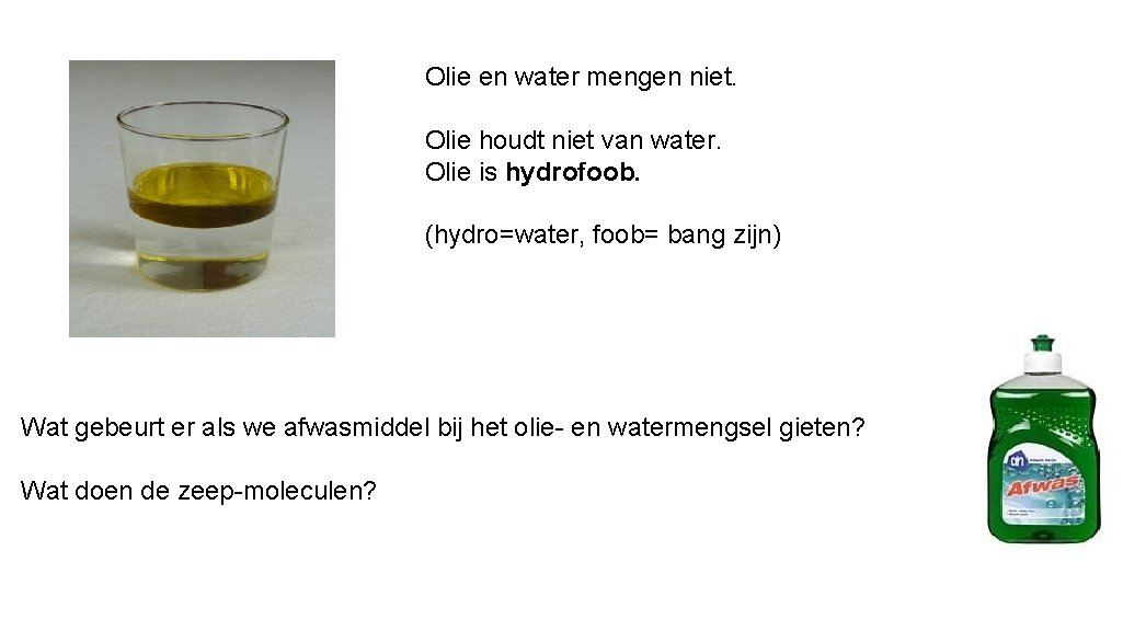 Olie en water mengen niet. Olie houdt niet van water. Olie is hydrofoob. (hydro=water,