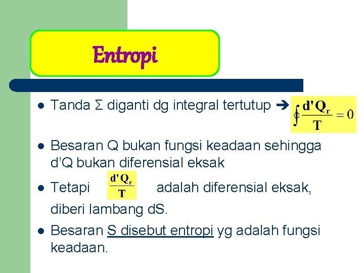 Entropi l Tanda Σ diganti dg integral tertutup l Besaran Q bukan fungsi keadaan