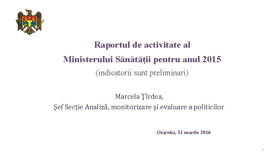 Raportul de activitate al Ministerului Sănătăţii pentru anul 2015 (indicatorii sunt preliminari) Marcela Ţîrdea,