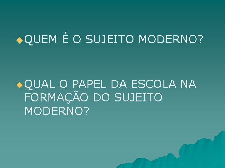 u QUEM u QUAL É O SUJEITO MODERNO? O PAPEL DA ESCOLA NA FORMAÇÃO