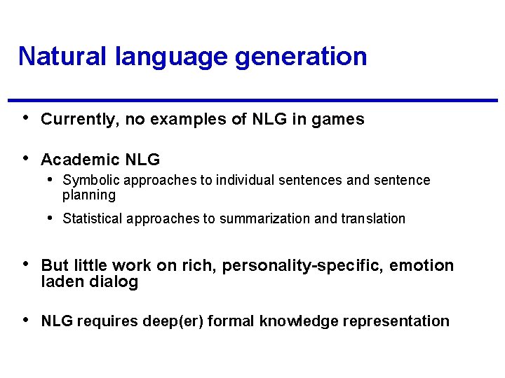 Natural language generation • Currently, no examples of NLG in games • Academic NLG