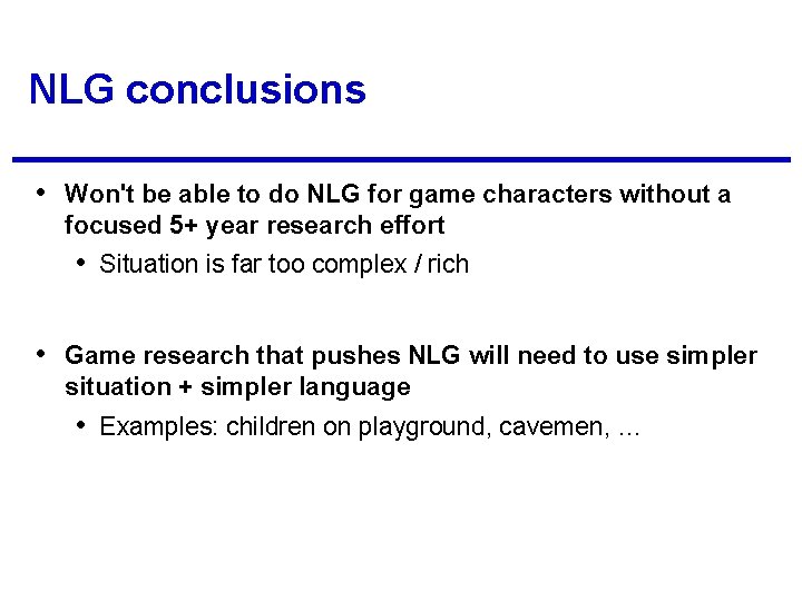 NLG conclusions • Won't be able to do NLG for game characters without a