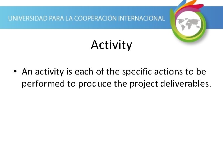 Activity • An activity is each of the specific actions to be performed to