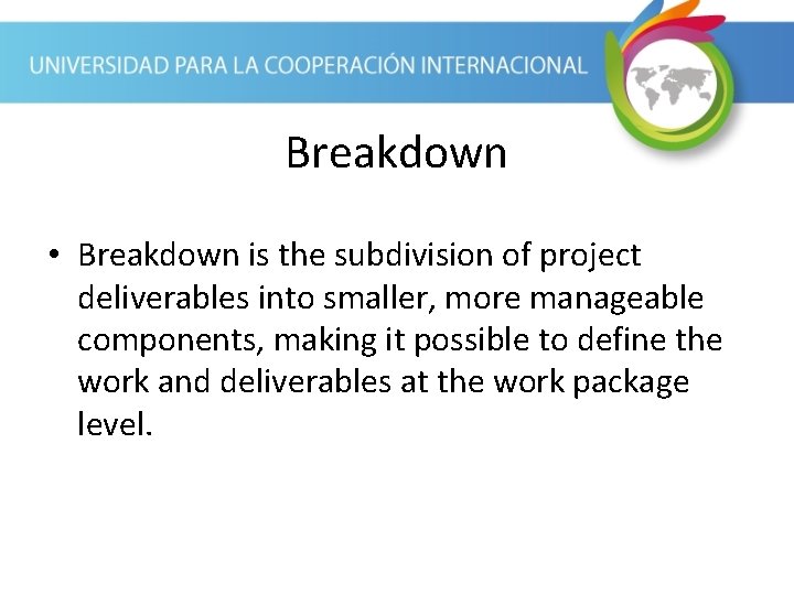Breakdown • Breakdown is the subdivision of project deliverables into smaller, more manageable components, Breakdown • Breakdown is the subdivision of project deliverables into smaller, more manageable components,