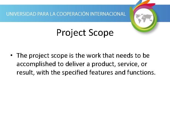 Project Scope • The project scope is the work that needs to be accomplished