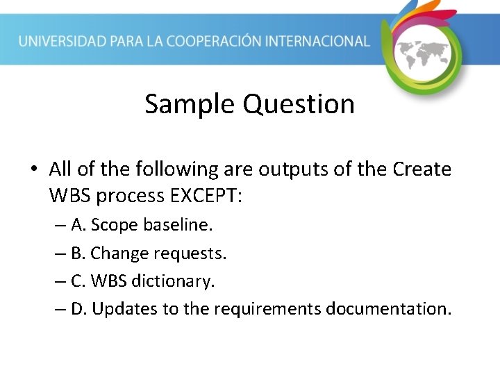 Sample Question • All of the following are outputs of the Create WBS process