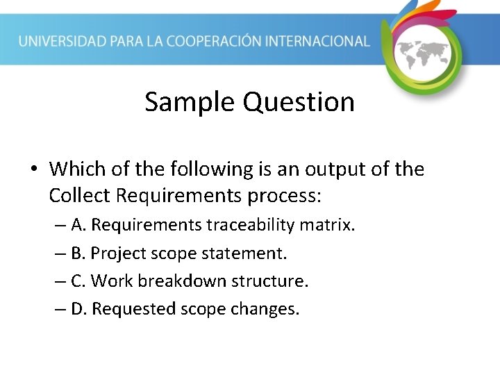 Sample Question • Which of the following is an output of the Collect Requirements