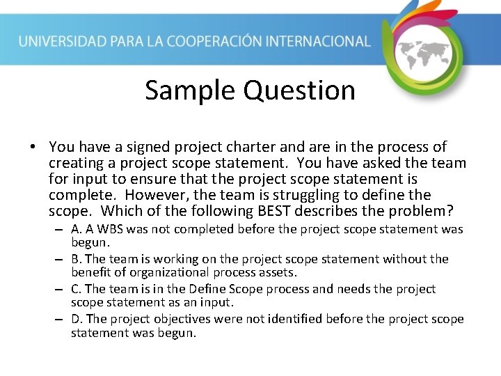 Sample Question • You have a signed project charter and are in the process