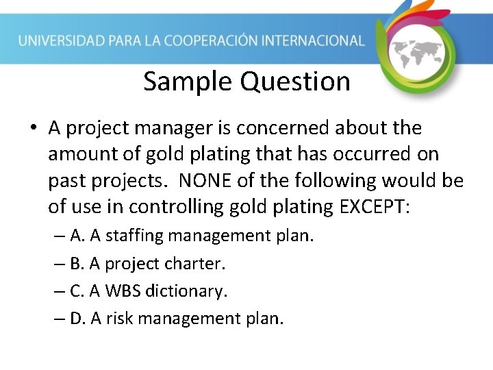 Sample Question • A project manager is concerned about the amount of gold plating