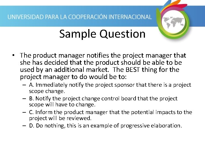 Sample Question • The product manager notifies the project manager that she has decided