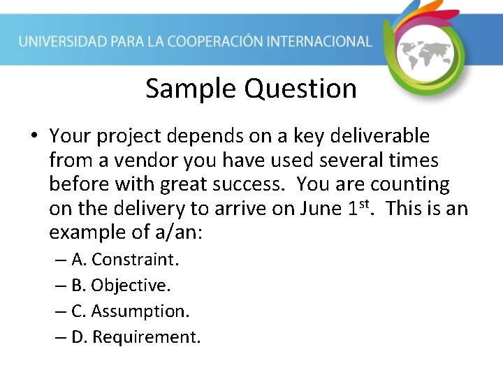 Sample Question • Your project depends on a key deliverable from a vendor you