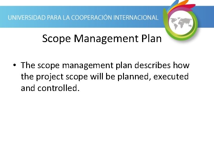 Scope Management Plan • The scope management plan describes how the project scope will
