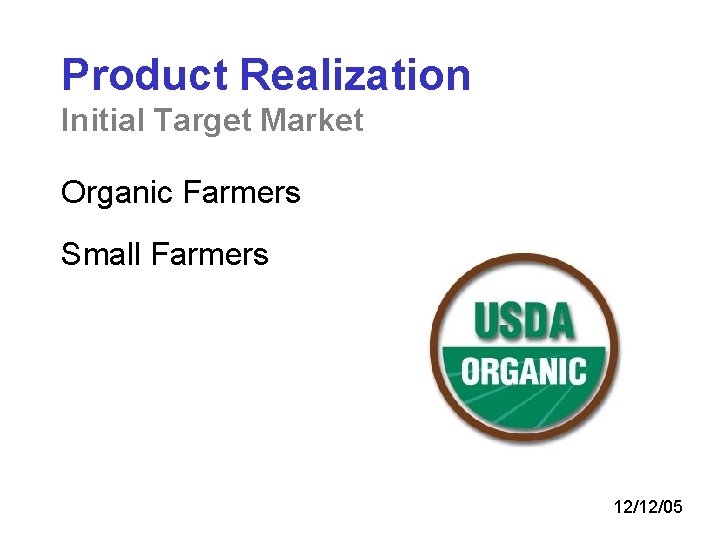 Product Realization Initial Target Market Organic Farmers Small Farmers 12/12/05 