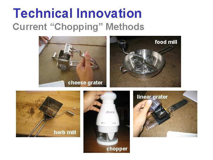 Technical Innovation Current “Chopping” Methods food mill cheese grater linear grater herb mill chopper