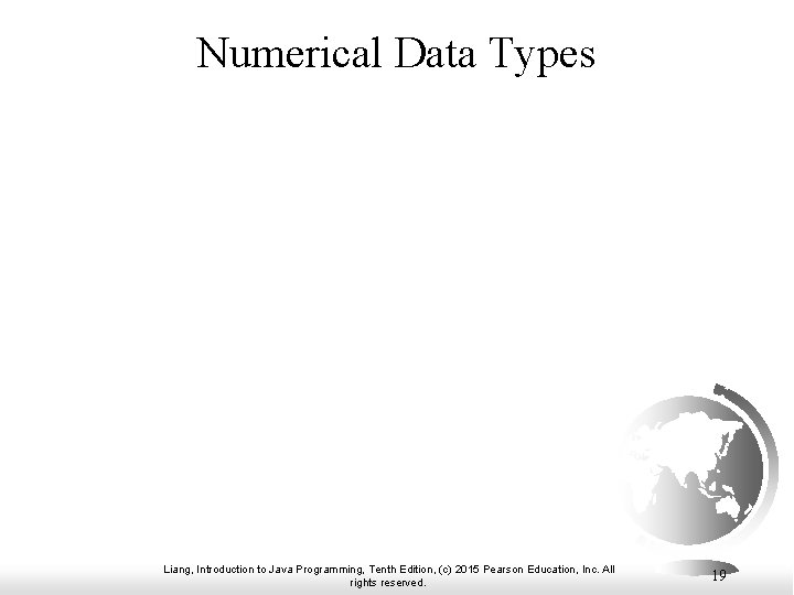 Numerical Data Types Liang, Introduction to Java Programming, Tenth Edition, (c) 2015 Pearson Education,