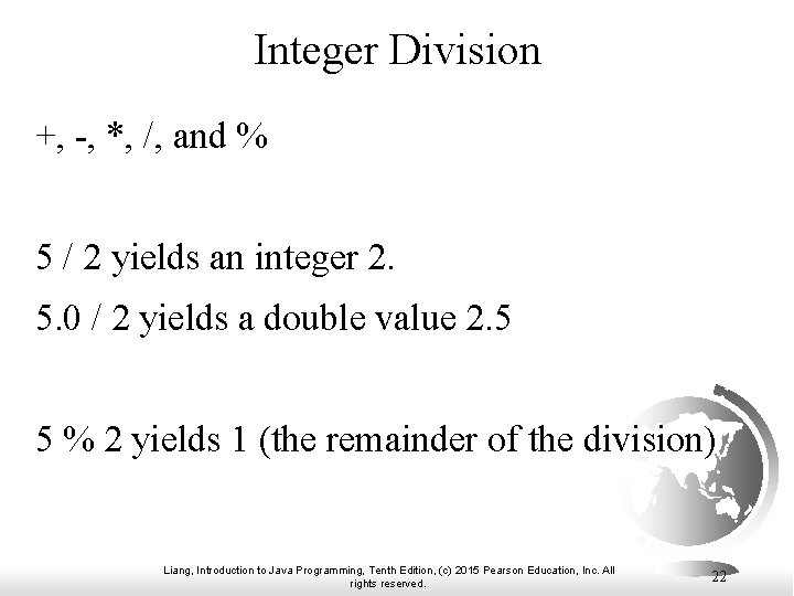 Integer Division +, -, *, /, and % 5 / 2 yields an integer