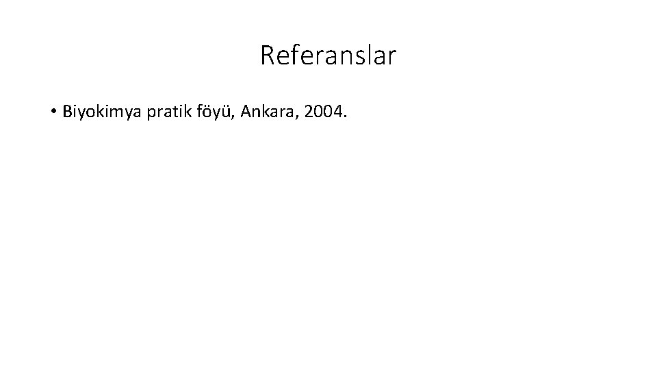 Referanslar • Biyokimya pratik föyü, Ankara, 2004. 