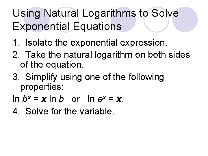 Using Natural Logarithms to Solve Exponential Equations 1. Isolate the exponential expression. 2. Take