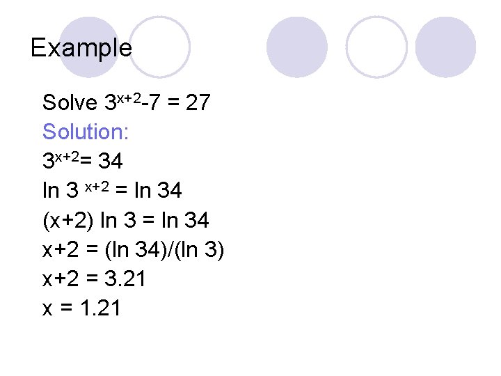 Example Solve 3 x+2 -7 = 27 Solution: 3 x+2= 34 ln 3 x+2