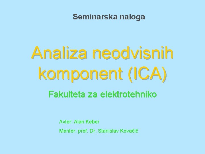 Seminarska naloga Analiza neodvisnih komponent (ICA) Fakulteta za elektrotehniko Avtor: Alan Keber Mentor: prof.