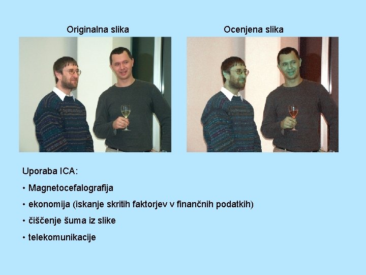 Originalna slika Ocenjena slika Uporaba ICA: • Magnetocefalografija • ekonomija (iskanje skritih faktorjev v