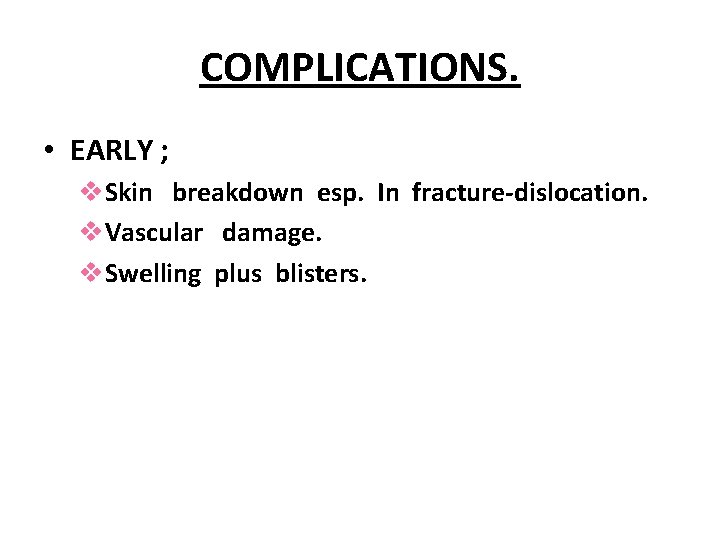 COMPLICATIONS. • EARLY ; v. Skin breakdown esp. In fracture-dislocation. v. Vascular damage. v.