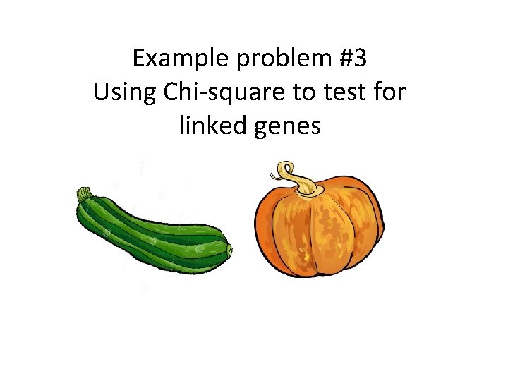 Example problem #3 Using Chi-square to test for linked genes Example problem #3 Using Chi-square to test for linked genes
