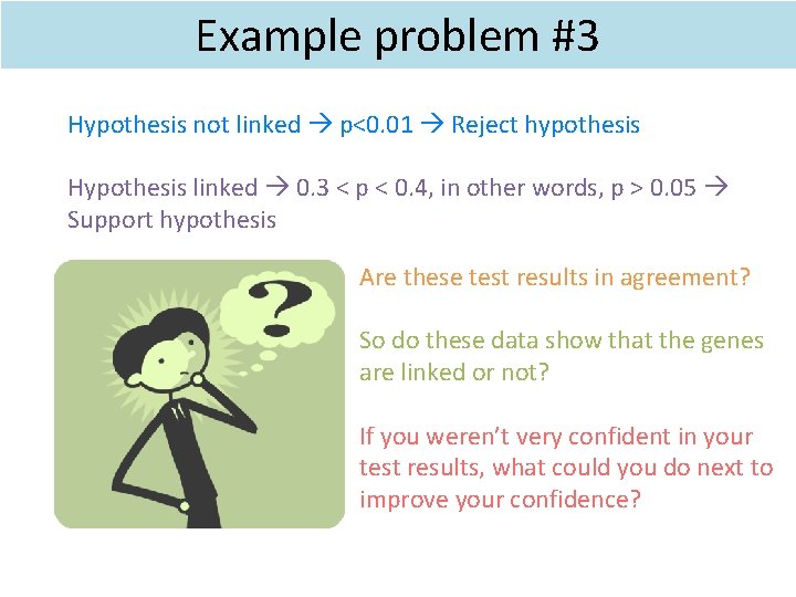Example problem #3 Hypothesis not linked p<0. 01 Reject hypothesis Hypothesis linked 0. 3 Example problem #3 Hypothesis not linked p<0. 01 Reject hypothesis Hypothesis linked 0. 3