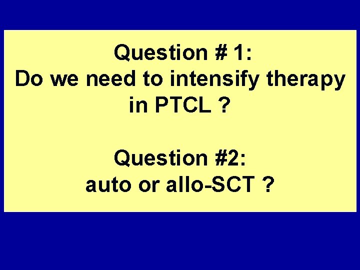 Question # 1: Do we need to intensify therapy in PTCL ? Question #2: