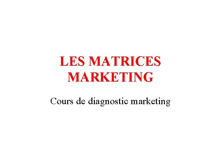 LES MATRICES MARKETING Cours de diagnostic marketing 
