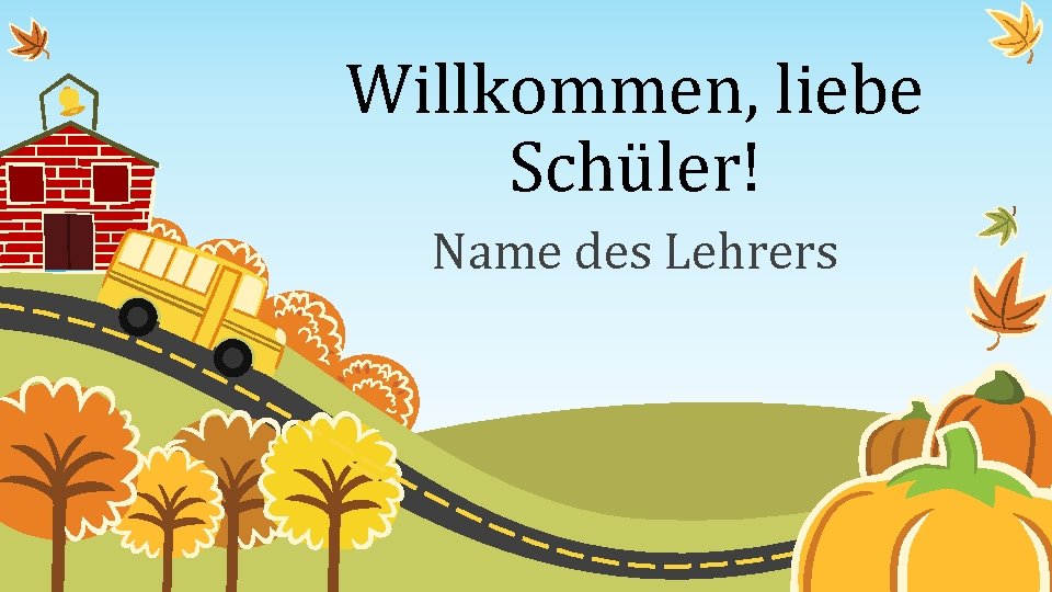 Willkommen, liebe Schüler! Name des Lehrers 