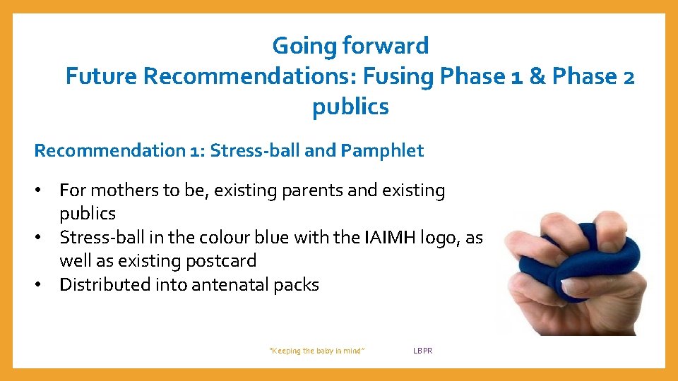 Going forward Future Recommendations: Fusing Phase 1 & Phase 2 publics Recommendation 1: Stress-ball