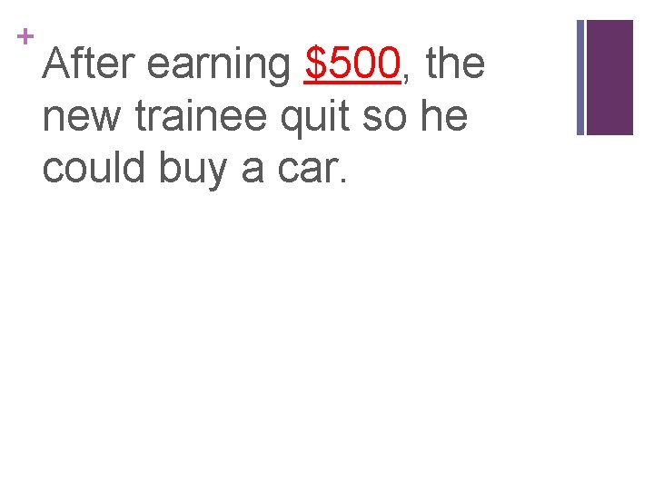 + After earning $500, the new trainee quit so he could buy a car.