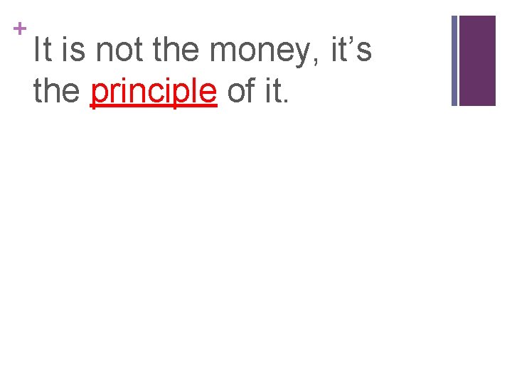 + It is not the money, it’s the principle of it. 