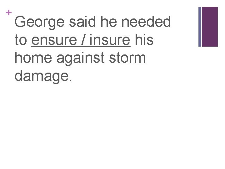 + George said he needed to ensure / insure his home against storm damage.