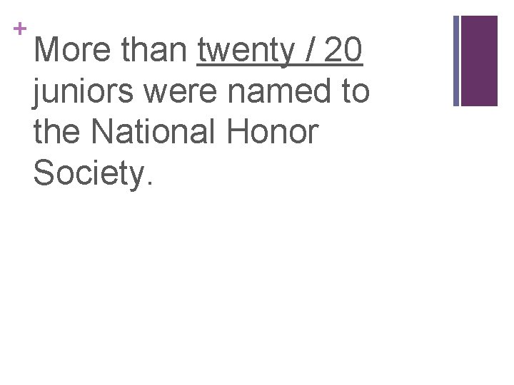 + More than twenty / 20 juniors were named to the National Honor Society.