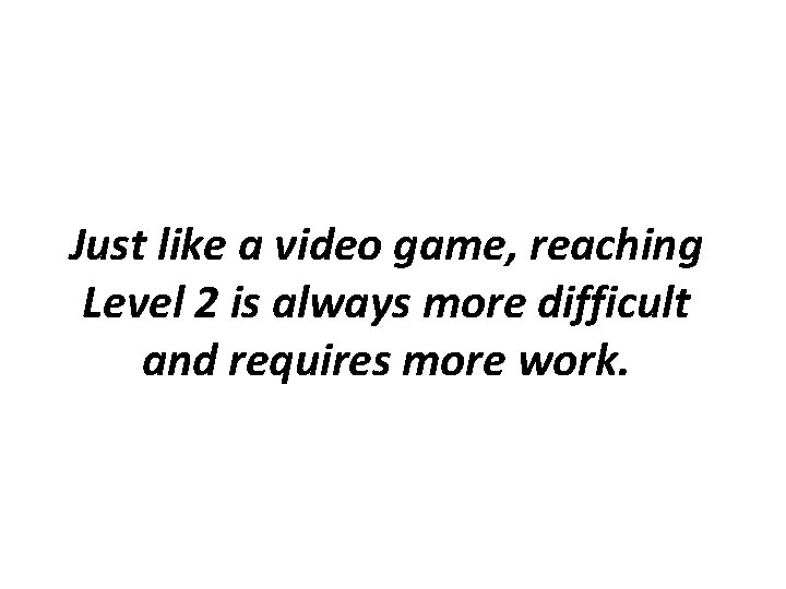 Just like a video game, reaching Level 2 is always more difficult and requires