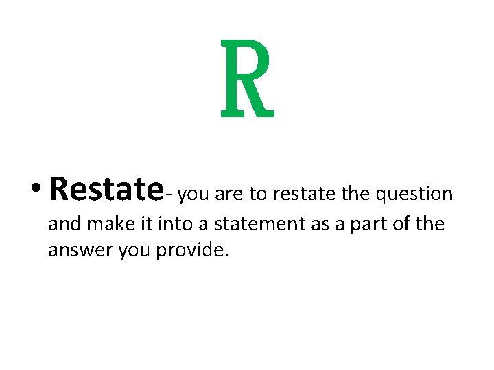R • Restate- you are to restate the question and make it into a