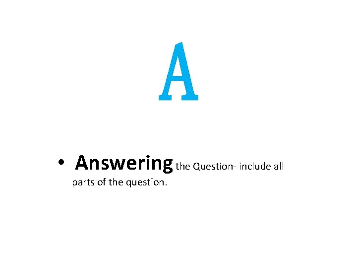 A • Answering the Question- include all parts of the question. 