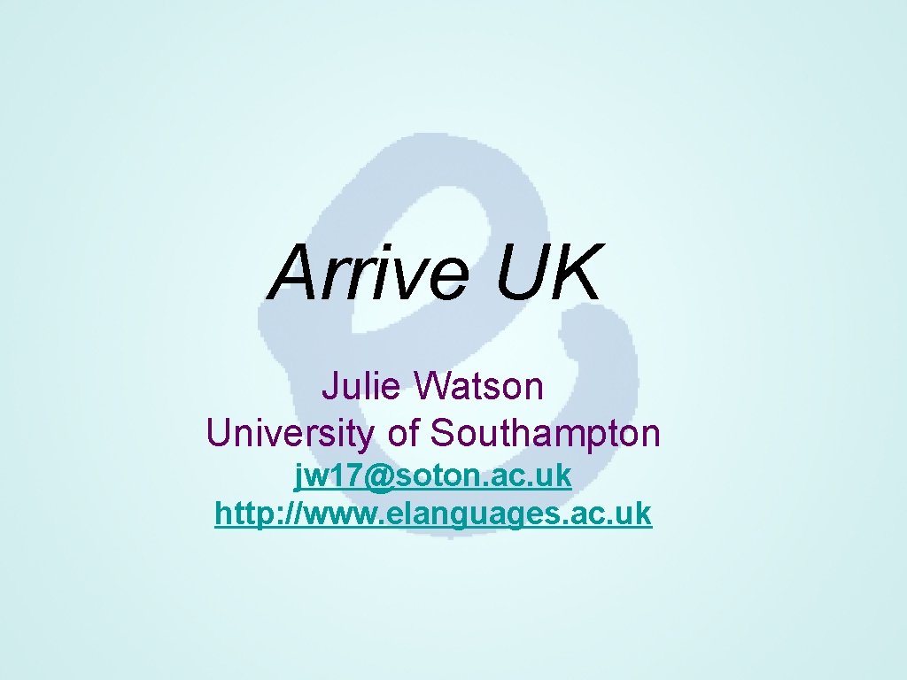Arrive UK Julie Watson University of Southampton jw 17@soton. ac. uk http: //www. elanguages.