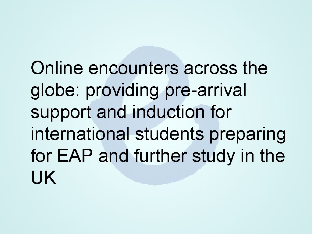 Online encounters across the globe: providing pre-arrival support and induction for international students preparing