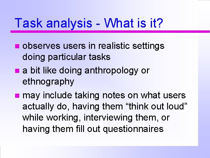 Task analysis - What is it? observes users in realistic settings doing particular tasks