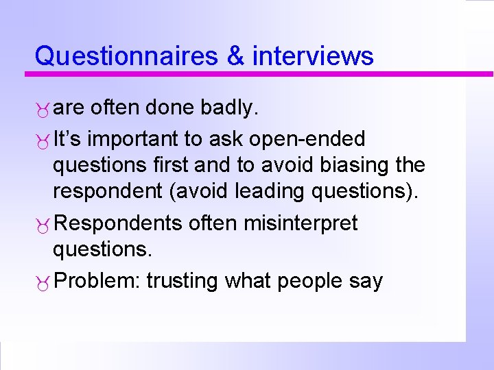 Questionnaires & interviews are often done badly. It’s important to ask open-ended questions first