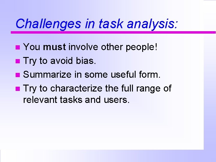 Challenges in task analysis: You must involve other people! Try to avoid bias. Summarize