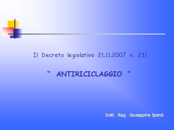 Il Decreto legislativo 21. 11. 2007 n. 231 “ ANTIRICICLAGGIO “ Dott. Rag. Giuseppina