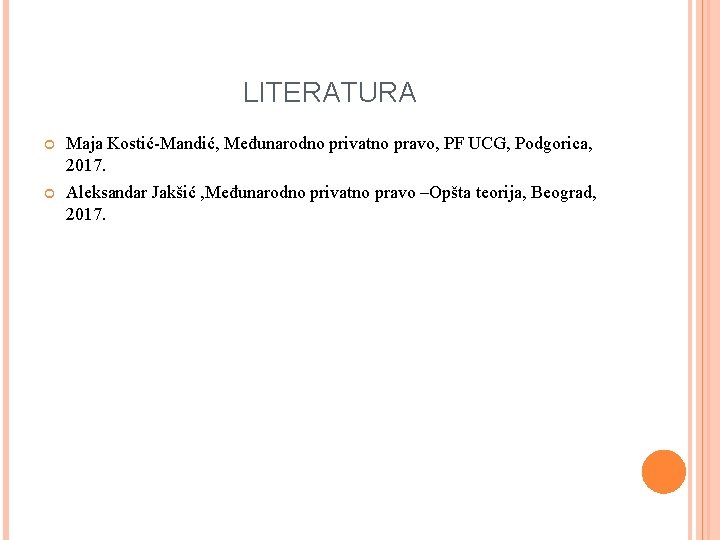 LITERATURA Maja Kostić-Mandić, Međunarodno privatno pravo, PF UCG, Podgorica, 2017. Aleksandar Jakšić , Međunarodno