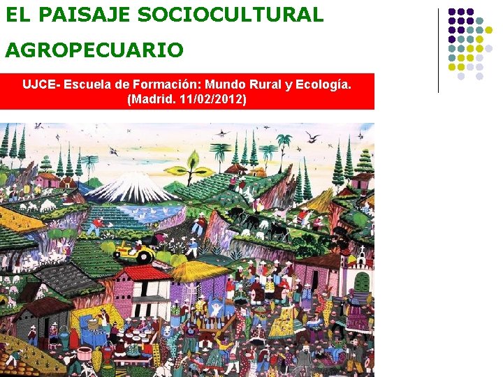 EL PAISAJE SOCIOCULTURAL AGROPECUARIO UJCE- Escuela de Formación: Mundo Rural y Ecología. (Madrid. 11/02/2012)