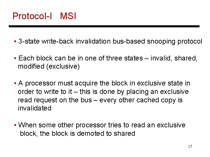 Protocol-I MSI • 3 -state write-back invalidation bus-based snooping protocol • Each block can