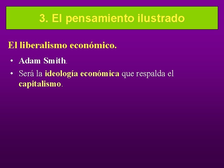 3. El pensamiento ilustrado El liberalismo económico. • Adam Smith. • Será la ideología