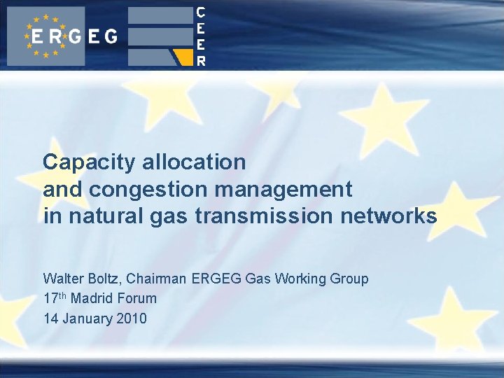 Capacity allocation and congestion management in natural gas transmission networks Walter Boltz, Chairman ERGEG